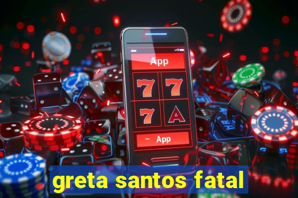 greta santos fatal